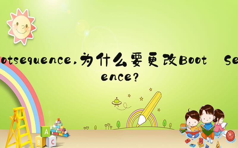 bootsequence 为什么要更改Boot Sequence？